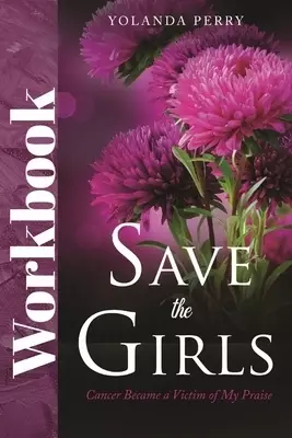 Save the Girls Workbook: Cancer Became a Victim of My Praise