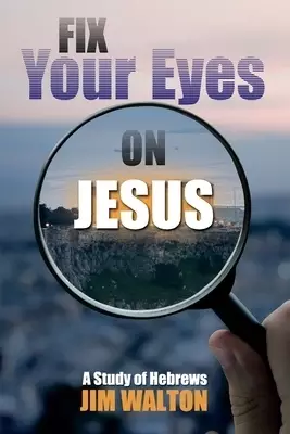 Fix Your Eyes on Jesus: A Study of Hebrews