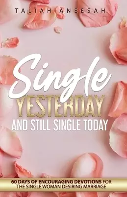 Single Yesterday and Still Single Today: 60 Days of Encouraging Devotions for the Single Woman Desiring Marriage