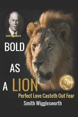 Smith Wigglesworth BOLD AS A LION: Perfect Love Casteth Out Fear
