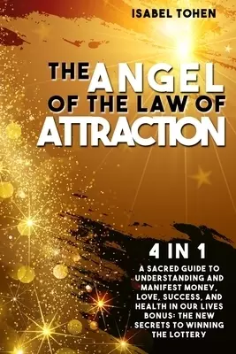 The Angel of the Law of Attraction: 4 in 1- A Sacred Guide to Understanding and Manifest Money, Love, Success and Health in Our Lives-Bonus: the New S