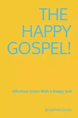 The Happy Gospel!: Effortless Union With A Happy God
