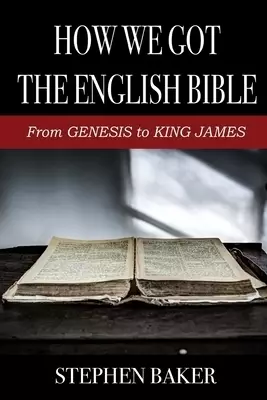 How We Got The English Bible: From Genesis to King James