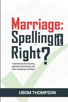 Marriage: SPELLING IT RIGHT: Identifying the Missing Alphabet Preventing you from Enjoying Marriage