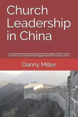 Church Leadership in China: A compelling and intriguing look at the models applied by the Chinese Church, in coping with the world's biggest twent