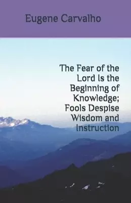 The Fear of the Lord Is the Beginning of Knowledge; Fools Despise Wisdom and Instruction