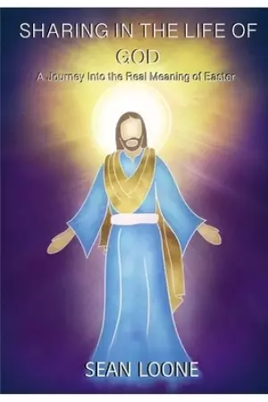 Sharing In The Life Of God: A Journey into the Real Meaning of Easter