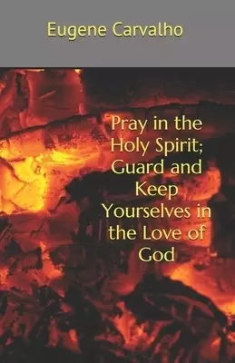 Pray in the Holy Spirit; Guard and Keep Yourselves in the Love of God