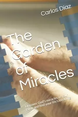 The Garden of Miracles: Discover God's miracles in your favor and find your life's meaning