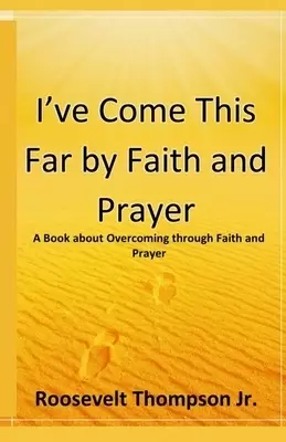 I've Come This Far by Faith and Prayer: A book about Overcoming through Faith and Prayer