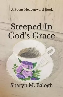 Steeped In God's Grace: A Focus Heavenward Book