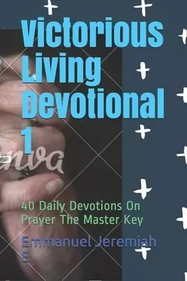 Victorious Living Devotional 1: 40 Daily Devotions On Prayer The Master Key