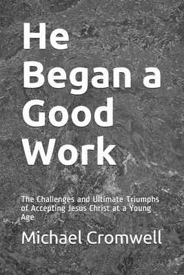 He Began a Good Work: The Challenges and Ultimate Triumphs of Accepting Jesus Christ at a Young Age