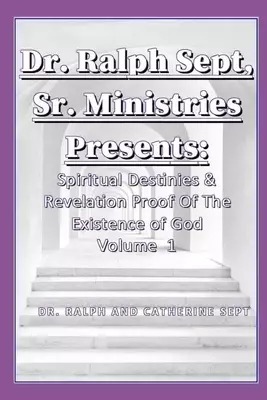 Dr. Ralph Sept, Sr Ministries Presents: Spiritual Destinies & Revelation Proof of The Existence Of God Vol. 1