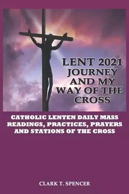 Lent 2021 Journey and My Way of the Cross: Catholic Lenten Daily Mass Readings, Practices, Stations of the Cross and Prayers