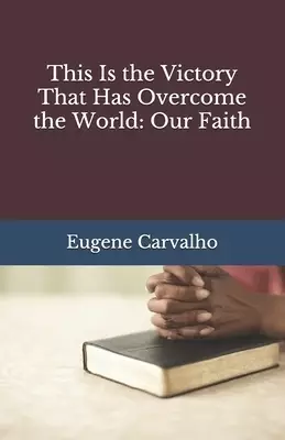 This Is the Victory That Has Overcome the World: Our Faith