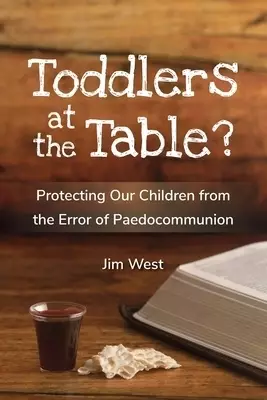 Toddlers at the Table?: Protecting Our Children from the Error of Paedocommunion
