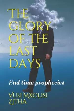 The glory of the last days: End time prophecies