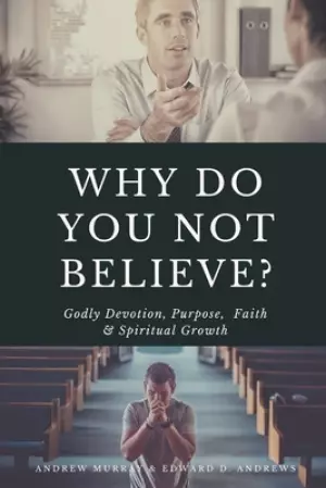 Why Do You Not Believe?: Godly Devotion, Purpose, Faith & Spiritual Growth