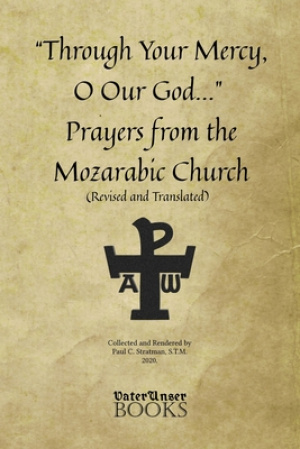 Through Your Mercy, O Our God... Prayers from the Mozarabic Church (Revised and Translated)