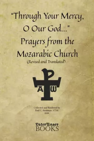 Through Your Mercy, O Our God... Prayers from the Mozarabic Church (Revised and Translated)