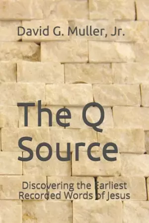The Q Source: Discovering the Earliest Recorded Words of Jesus