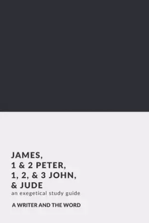 James, 1 & 2 Peter, 1, 2, & 3 John, and Jude: An Exegetical Study Guide: (A Writer and the Word: Bible Study Series)