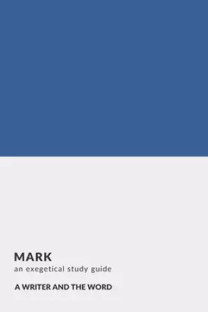 Mark: An Exegetical Study Guide: (A Writer and the Word: Bible Study Series)