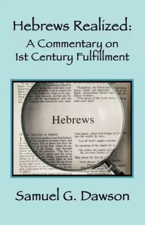 Hebrews Realized: A Commentary on Its 1st Century Fulfillment