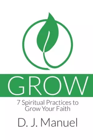 Grow: 7 Spiritual Practices to Grow Your Faith
