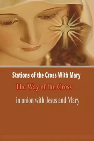Stations of the Cross with Mary: The Way of the Cross-in Union with Jesus and Mary