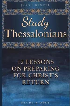 Study Thessalonians: 12 Lessons on Preparing for Christ's Return