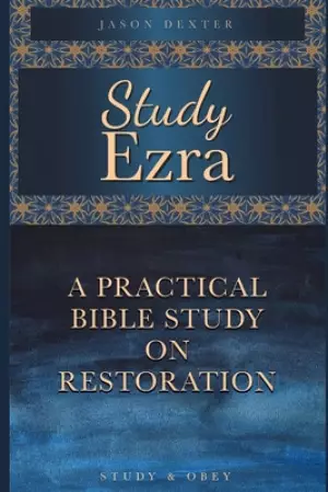 Study Ezra: A Practical Bible Study On Restoration