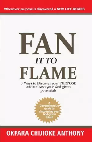 Fan It to Flame: 7 Ways to Discover your Purpose and unleash your Potentials