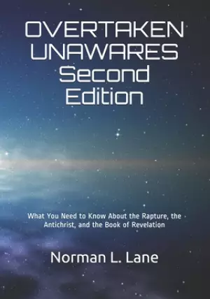 OVERTAKEN UNAWARES Second Edition: What You Need to Know About the Rapture, the Antichrist, and the Book of Revelation