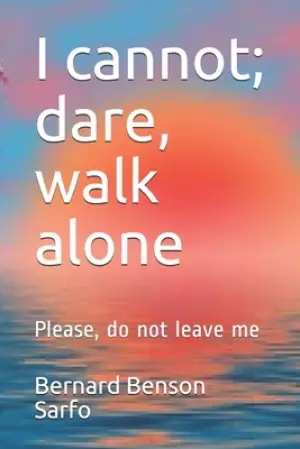 I cannot; dare, walk alone: Please, do not leave me