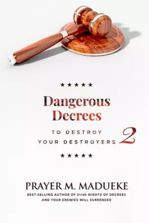 Dangerous Decrees to Destroy Your Destroyers: The Power of Decreeing into the Spiritual Realm: Biblical Principles to Defeat the Devil