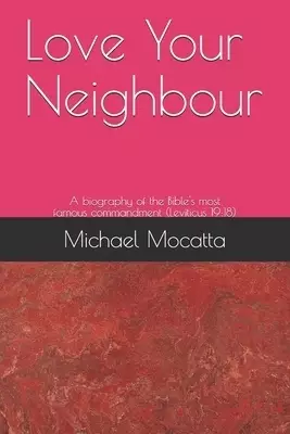Love Your Neighbour: A biography of the commandment from Leviticus 19:18