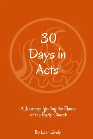 30 Days in Acts: A Journey: Igniting the Flame of the Early Church