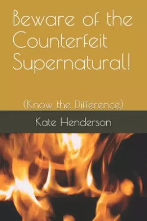 Beware of the Counterfeit Supernatural!: (Know the Difference)