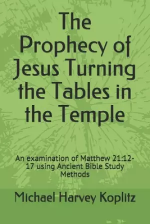 The Prophecy of Jesus Turning the Tables in the Temple: An examination of Matthew 21:12-17 using Ancient Bible Study Methods