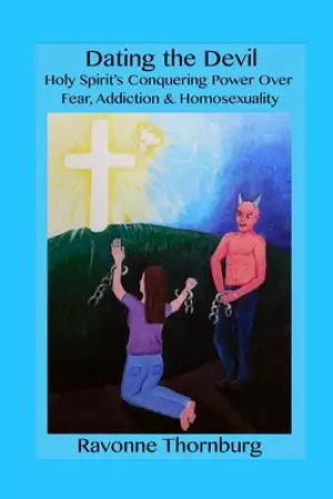 Dating the Devil: Holy Spirit's Conquering Power Over Fear, Addiction, and Homosexuality