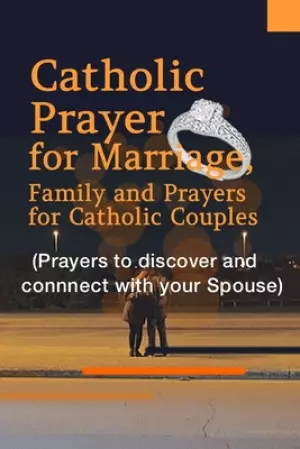 Catholic Prayer for Marriage, Family and Prayers for Catholic Couples (Prayers to discover and connect with your spouse)