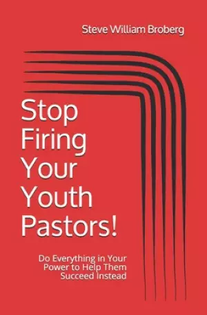 Stop Firing Your Youth Pastors!: Do Everything in Your Power to Help Them Succeed Instead