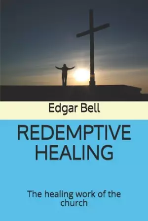 Redemptive Healing: The healing work of the church