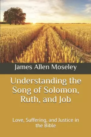 Understanding the Song of Solomon, Ruth, and Job: Love, Suffering, and Justice in the Bible