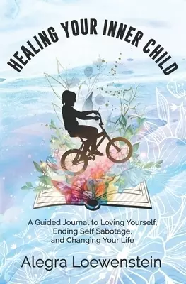 Healing Your Inner Child (Workbook): A Guided Journal to Loving Yourself, Ending Self Sabotage, and Changing Your Life