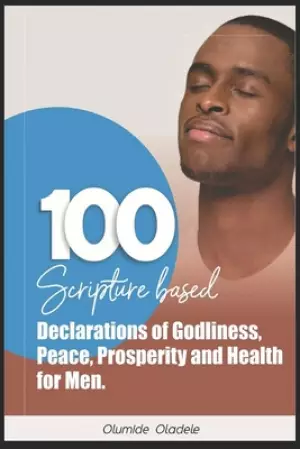 100 Scripture Based Declarations of Godliness, Peace, Prosperity and Health for Men