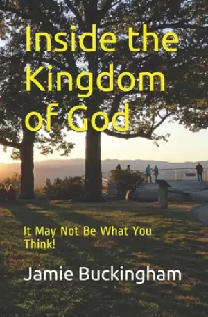 Inside the Kingdom of God: It May Not Be What You Think!