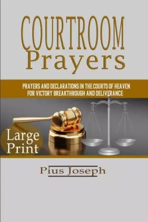 Courtroom Prayers: Prayers And Declarations in the Courts of Heaven For Victory, Breakthrough, and Deliverance